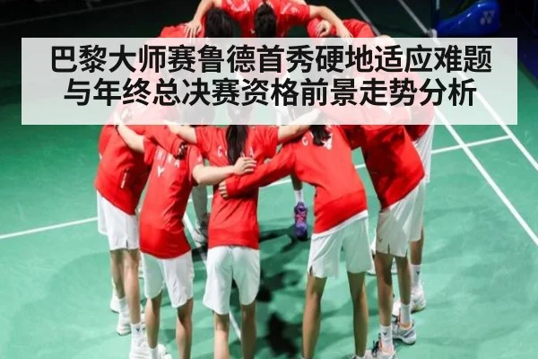 巴黎大师赛鲁德首秀硬地适应难题与年终总决赛资格前景走势分析