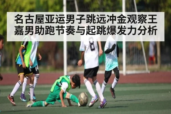 名古屋亚运男子跳远冲金观察王嘉男助跑节奏与起跳爆发力分析