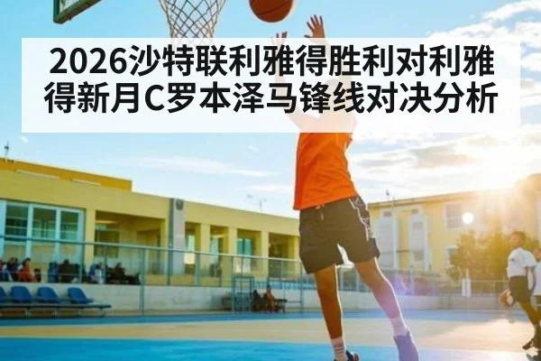 2026沙特联利雅得胜利对利雅得新月C罗本泽马锋线对决分析