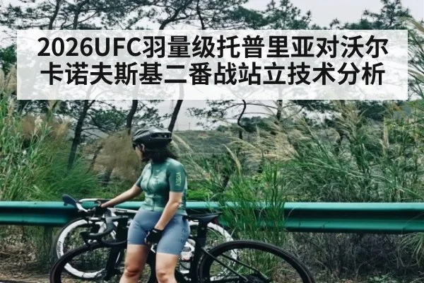 2026UFC羽量级托普里亚对沃尔卡诺夫斯基二番战站立技术分析