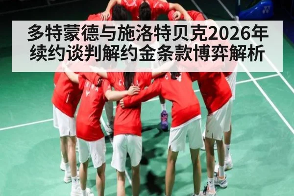 多特蒙德与施洛特贝克2026年续约谈判解约金条款博弈解析